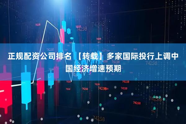 正规配资公司排名 【转载】多家国际投行上调中国经济增速预期