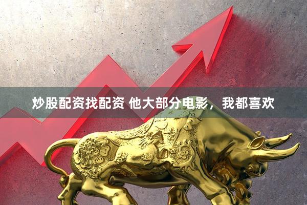 炒股配资找配资 他大部分电影，我都喜欢