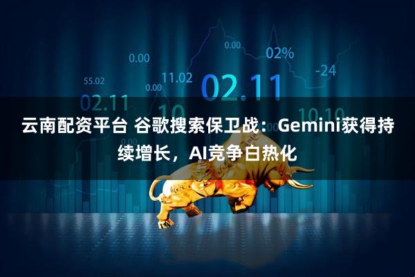 云南配资平台 谷歌搜索保卫战：Gemini获得持续增长，AI竞争白热化