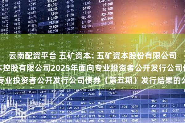云南配资平台 五矿资本: 五矿资本股份有限公司关于全资子公司五矿资本控股有限公司2025年面向专业投资者公开发行公司债券（第五期）发行结果的公告