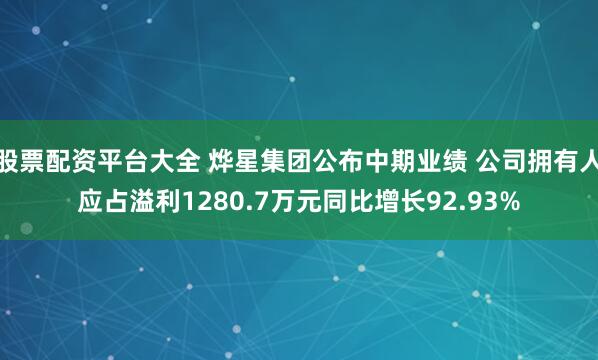 股票配资平台大全 烨星集团公布中期业绩 公司拥有人应占溢利1280.7万元同比增长92.93%