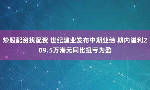 炒股配资找配资 世纪建业发布中期业绩 期内溢利209.5万港元同比扭亏为盈