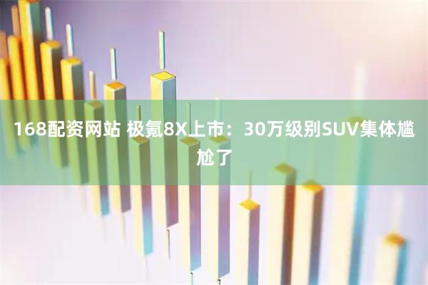 168配资网站 极氪8X上市：30万级别SUV集体尴尬了
